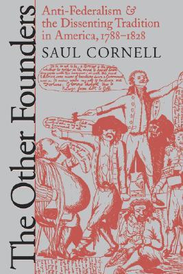 The Other Founders: Anti-Federalism and the Dissenting Tradition in America, 1788-1828 (Published by the Omohundro Institute of Early American History ... and the University of North Carolina Press)