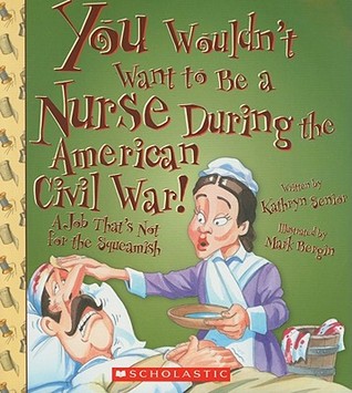 You Wouldn't Want to Be a Nurse During the American Civil War! (You Wouldn't Want to…: American History)