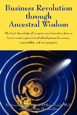 Business Revolution through Ancestral Wisdom: The Circle Knowledge of the past comes forward to show us how to create a practical and ethical process for success, sustainability, and true prosperity (Paperback)