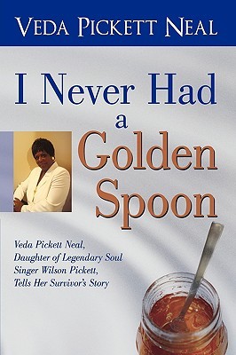 I Never Had a Golden Spoon: Veda Pickett Neal, Daughter of Legendary Soul Singer Wilson Pickett, Tells Her Survivor's Story (Paperback)