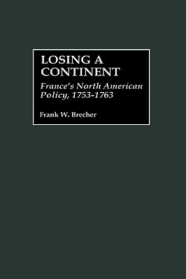 Losing a Continent: France's North American Policy, 1753-1763 (Contributions to the Study of World History)