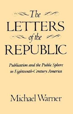 The Letters of the Republic: Publication and the Public Sphere in Eighteenth-Century America (Paperback)