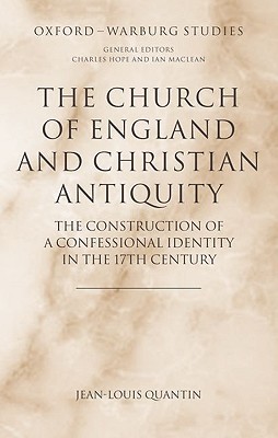 The Church of England and Christian Antiquity: The Construction of a Confessional Identity in the 17th Century (Oxford-Warburg Studies)
