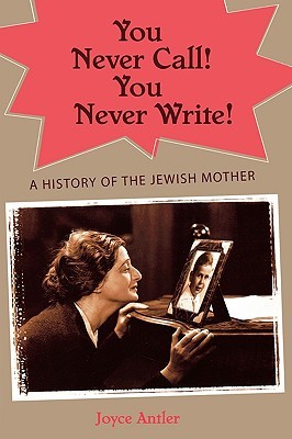 You Never Call! You Never Write!: A History of the Jewish Mother (Hardcover)