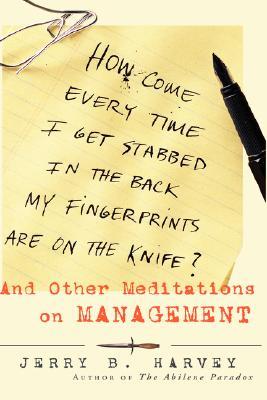 How Come Every Time I Get Stabbed in the Back My Fingerprints Are on the Knife?: And Other Meditations on Management