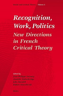 Recognition, Work, Politics: New Directions in French Critical Theory (Social and Critical Theory, 5)