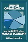 Business Organization and the Myth of the Market Economy Business Organization and the Myth of the Market Economy