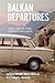 Balkan Departures: Travel Writing from Southeastern Europe