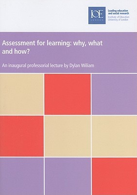 Assessment for Learning: Why, What and How? (IOE Inaugural Professorial Lectures)