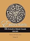 Erin's Sons: Irish Arrivals in Atlantic Canada, 1761-1853, Volume II Erin's Sons: Irish Arrivals in Atlantic Canada, 1761-1853, Volume II