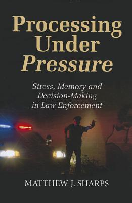 Processing Under Pressure: Stress, Memory and Decision-Making in Law Enforcement (Paperback)