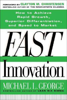 Fast Innovation: Achieving Superior Differentiation, Speed to Market, and Increased Profitability: Achieving Superior Differentiation, Speed to Market, and Increased Profitability (Hardcover)