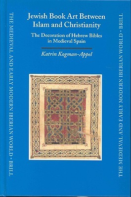 Jewish Book Art Between Islam and Christianity (MEDIEVAL AND EARLY MODERN IBERIAN WORLD, 19)