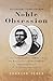 Noble Obsession: Charles Goodyear, Thomas Hancock, and the Race to Unlock the Greatest Industrial Secret of the Nineteenth Century