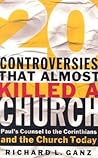 20 Controversies That Almost Killed a Church: Paul's Counsel to the Corinthians and the Church Today