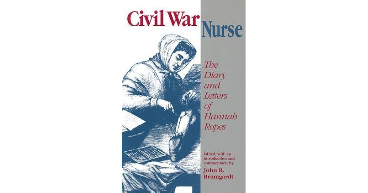 Civil War Nurse the Diary and Letters of Hannah Ropes by John R. Brumgardt