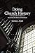 Doing Church History: A User-Friendly Introduction to Researching the History of Christianity