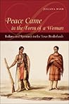 Peace Came in the Form of a Woman: Indians and Spaniards in the Texas Borderlands Peace Came in the Form of a Woman: Indians and Spaniards in the Texas Borderlands