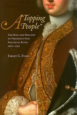 A "Topping People": The Rise and Decline of Virginia's Old Political Elite, 1680-1790 (Hardcover)