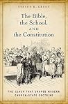The Bible, the School, and the Constitution: The Clash that Shaped Modern Church-State Doctrine The Bible, the School, and the Constitution: The Clash that Shaped Modern Church-State Doctrine
