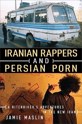 Iranian Rappers and Persian Porn: A Hitchhiker's Adventures in the New Iran (Hardcover)