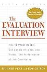 The Evaluation Interview : How to Probe Deeply, Get Candid Answers, and Predict the Performance of Job Candidates The Evaluation Interview : How to Probe Deeply, Get Candid Answers, and Predict the Performance of Job Candidates