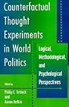 Counterfactual Thought Experiments in World Politics: Logical, Methodological, and Psychological Perspectives Counterfactual Thought Experiments in World Politics: Logical, Methodological, and Psychological Perspectives