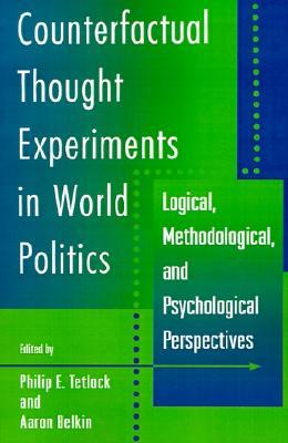 Counterfactual Thought Experiments in World Politics: Logical, Methodological, and Psychological Perspectives (Paperback)