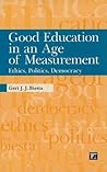 Good Education in an Age of Measurement: Ethics, Politics, Democracy (Interventions: Education, Philosophy, and Culture)