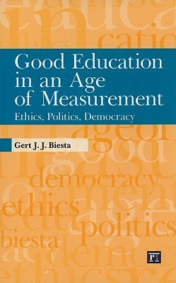 Good Education in an Age of Measurement: Ethics, Politics, Democracy (Interventions: Education, Philosophy, and Culture)