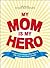 My Mom Is My Hero: Tributes to the Women Who Gave Us Life, Love, and Clean Laundry
