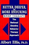 Better, Deeper And More Enduring Brief Therapy: The Rational Emotive Behavior Therapy Approach Better, Deeper And More Enduring Brief Therapy: The Rational Emotive Behavior Therapy Approach
