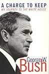 A Charge to Keep: My Journey to the White House – President George W. Bush's Revealing Memoir of Values and Leadership