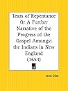 Tears of Repentance Or A Further Narrative of the Progress of the Gospel Amongst the Indians in New England
