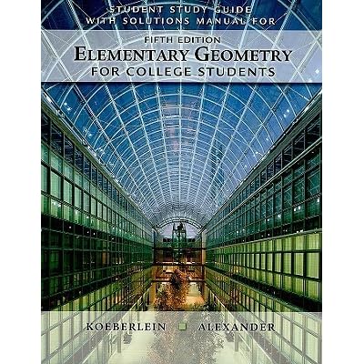 Student Solutions Guide With Solutions Manual For Alexander Koeberlein S Elementary Geometry For College Students Daniel C Alexander