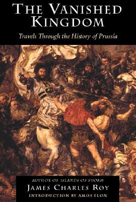 The Vanished Kingdom: Travels Through The History Of Prussia (Paperback)