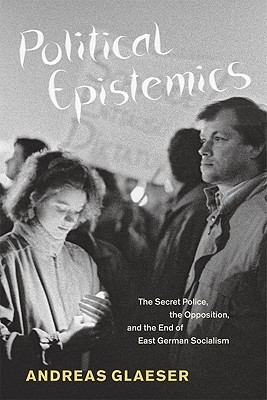Political Epistemics: The Secret Police, the Opposition, and the End of East German Socialism (Chicago Studies in Practices of Meaning)
