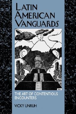 Latin American Vanguards: The Art of Contentious Encounters (Latin American Literature and Culture) (Volume 11)