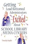 Getting Lead-Bottomed Administrators Excited About School Library Media Centers (Building Partnerships Series)