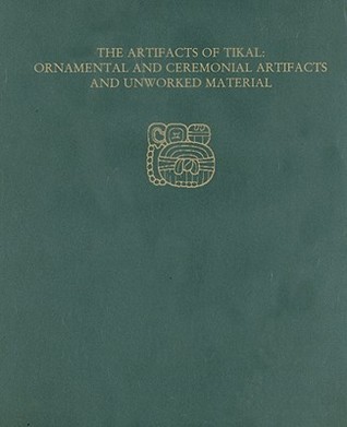 The Artifacts of Tikal--Ornamental and Ceremonial Artifacts and Unworked Material: Tikal Report 27A (University Museum Monograph, 27)