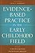 Evidence-Based Practice in the Early Childhood Field