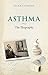 Asthma: The Biography (Biographies of Disease)
