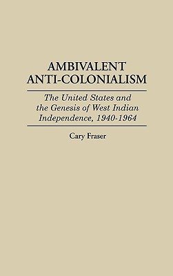 Ambivalent Anti-Colonialism: The United States and the Genesis of West Indian Independence, 1940-1964 (Contributions in Latin American Studies)