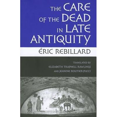 The Care Of The Dead In Late Antiquity By Eric Rebillard