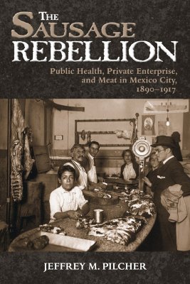 The Sausage Rebellion: Public Health, Private Enterprise, and Meat in Mexico City, 1890-1917 (Paperback)