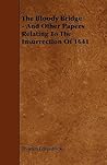 The Bloody Bridge - and Other Papers Relating to the Insurrection of 1641