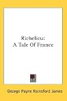 Richelieu: A Tale Of France Richelieu: A Tale Of France