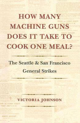 How Many Machine Guns Does It Take to Cook One Meal?: The Seattle and San Francisco General Strikes (Paperback)