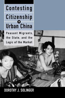 Contesting Citizenship in Urban China: Peasant Migrants, the State, and the Logic of the Market (Studies of the East Asian Institute)