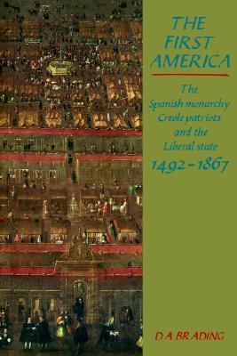 The First America: The Spanish Monarchy, Creole Patriots and the Liberal State, 1492-1867 (Paperback)